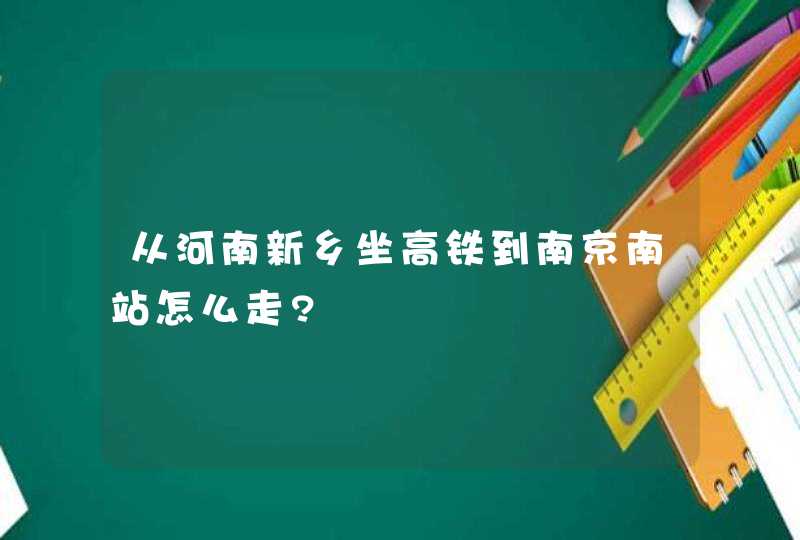 从河南新乡坐高铁到南京南站怎么走?,第1张