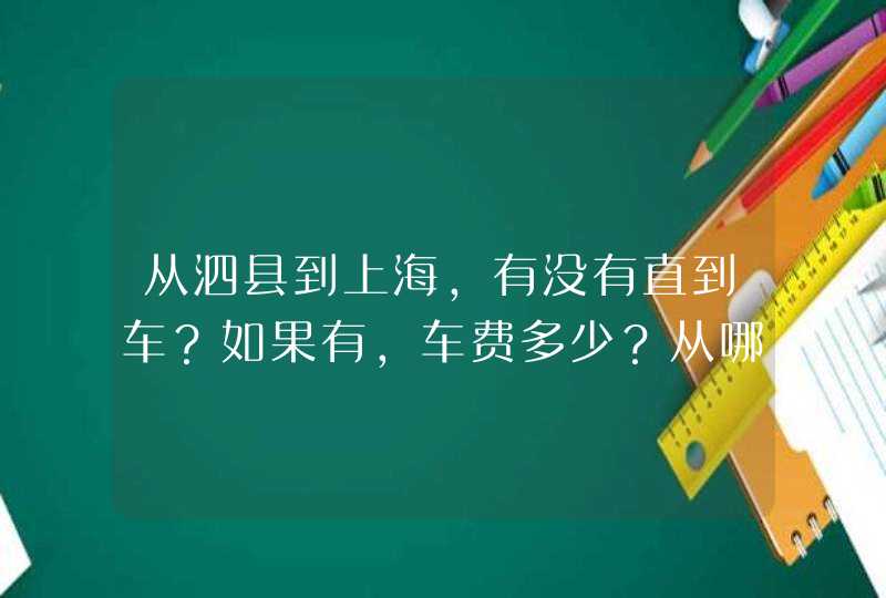 从泗县到上海，有没有直到车？如果有，车费多少？从哪一个站出发，到上海哪一个站？？,第1张