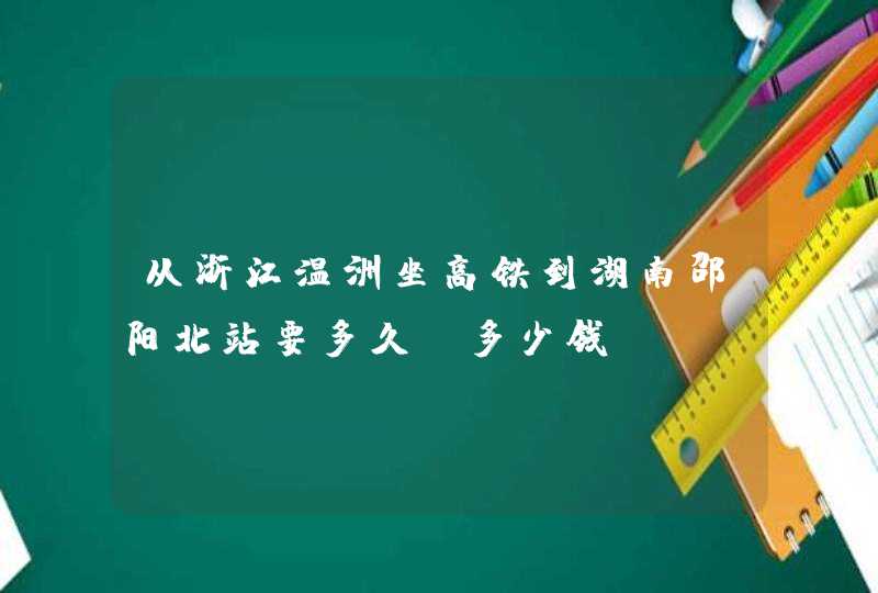 从浙江温洲坐高铁到湖南邵阳北站要多久,多少钱,第1张