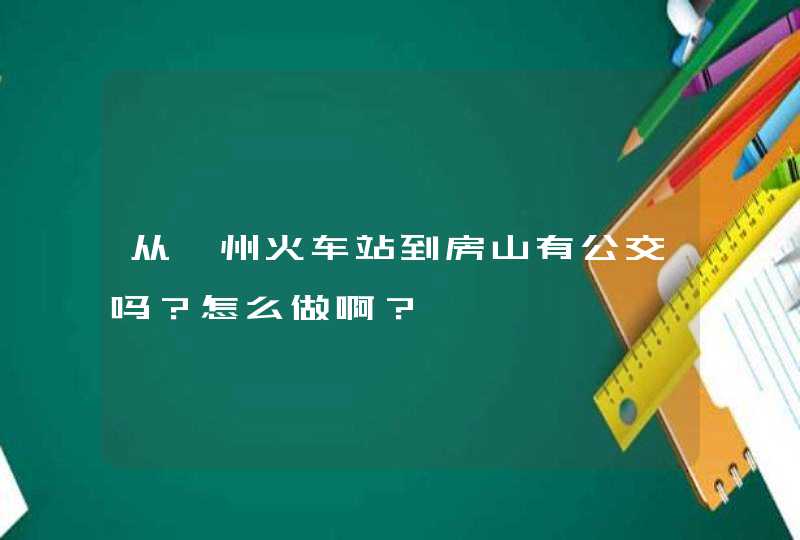 从涿州火车站到房山有公交吗？怎么做啊？,第1张