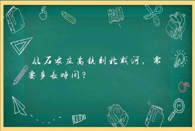 从石家庄高铁到北戴河，需要多长时间？,第1张