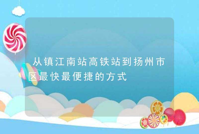 从镇江南站高铁站到扬州市区最快最便捷的方式,第1张