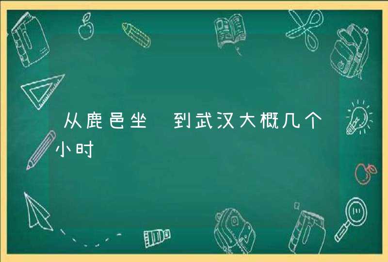 从鹿邑坐车到武汉大概几个小时,第1张