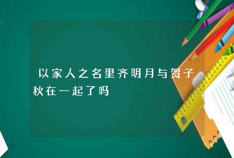 以家人之名里齐明月与贺子秋在一起了吗,第1张