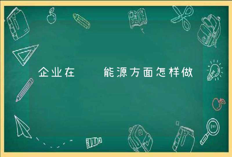 企业在节约能源方面怎样做,第1张