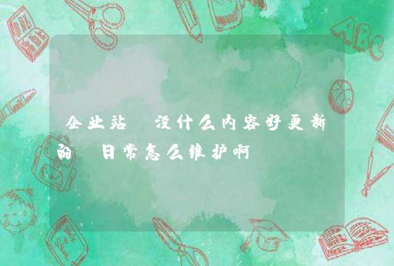 企业站，没什么内容好更新的，日常怎么维护啊？,第1张