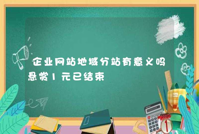 企业网站地域分站有意义吗悬赏1元已结束,第1张