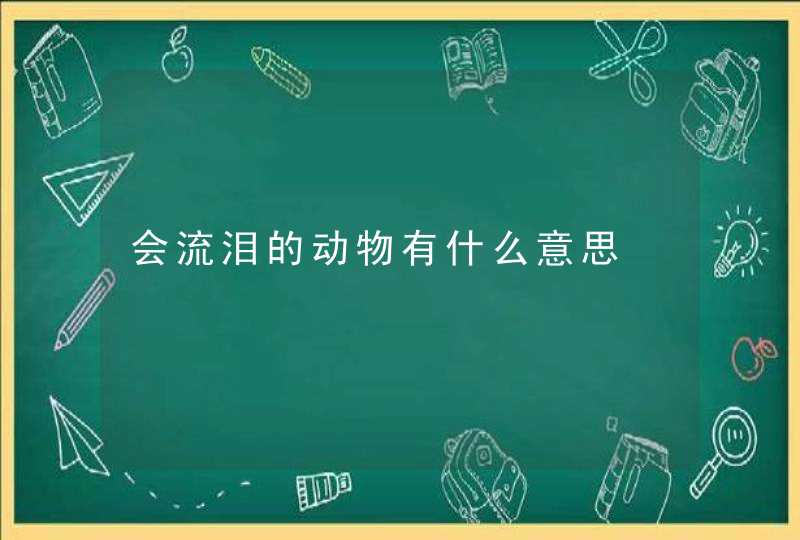 会流泪的动物有什么意思,第1张