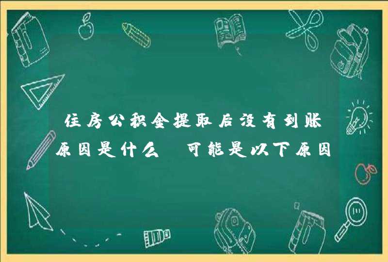 住房公积金提取后没有到账原因是什么（可能是以下原因）,第1张