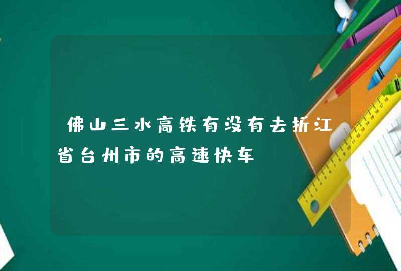 佛山三水高铁有没有去折江省台州市的高速快车？,第1张