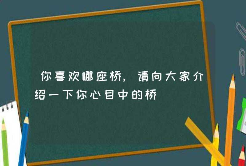 你喜欢哪座桥,请向大家介绍一下你心目中的桥,第1张