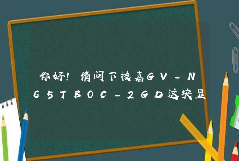 你好！请问下技嘉GV-N65TBOC-2GD这块显卡能不能用在，七彩虹战斧C.A75. X5 V14这块主板上,第1张