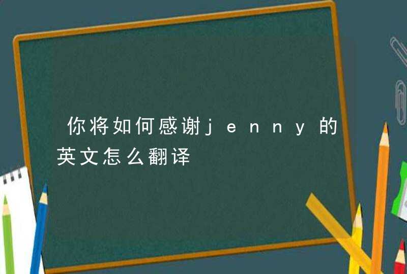你将如何感谢jenny的英文怎么翻译,第1张