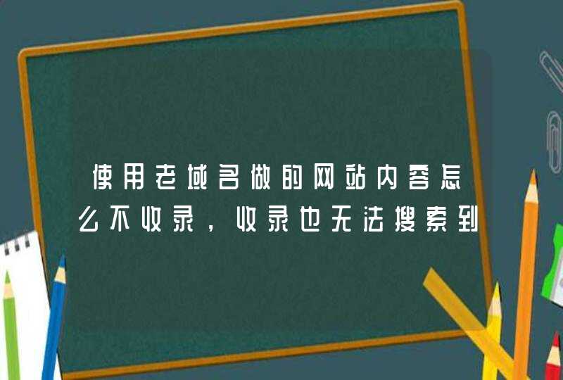 使用老域名做的网站内容怎么不收录，收录也无法搜索到,第1张