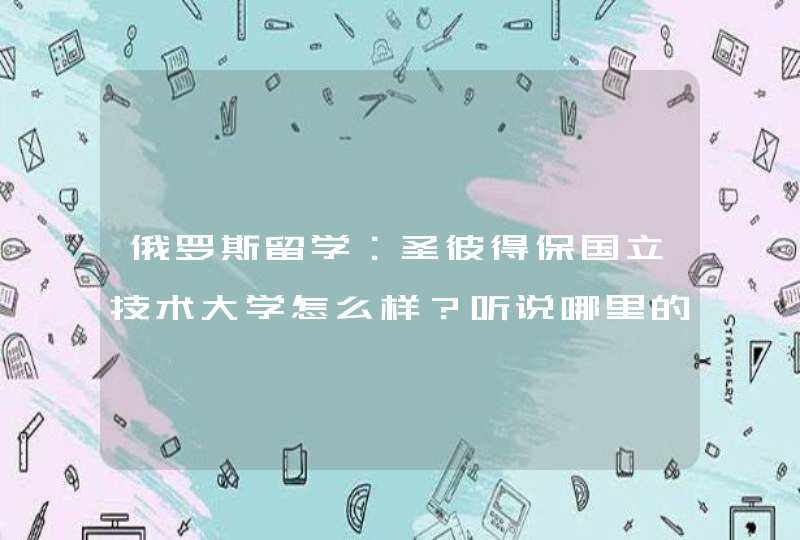 俄罗斯留学：圣彼得保国立技术大学怎么样？听说哪里的中国人很多。,第1张