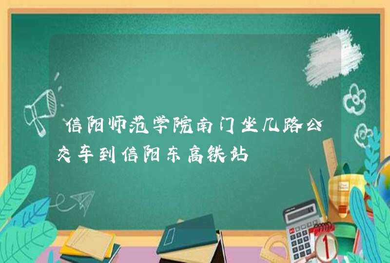 信阳师范学院南门坐几路公交车到信阳东高铁站,第1张