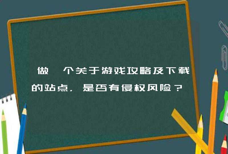 做一个关于游戏攻略及下载的站点，是否有侵权风险？,第1张