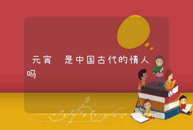 元宵节是中国古代的情人节吗,第1张