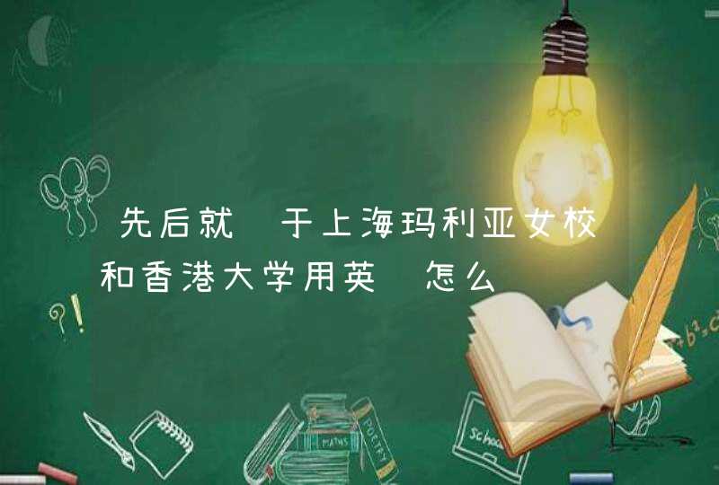 先后就读于上海玛利亚女校和香港大学用英语怎么说,第1张