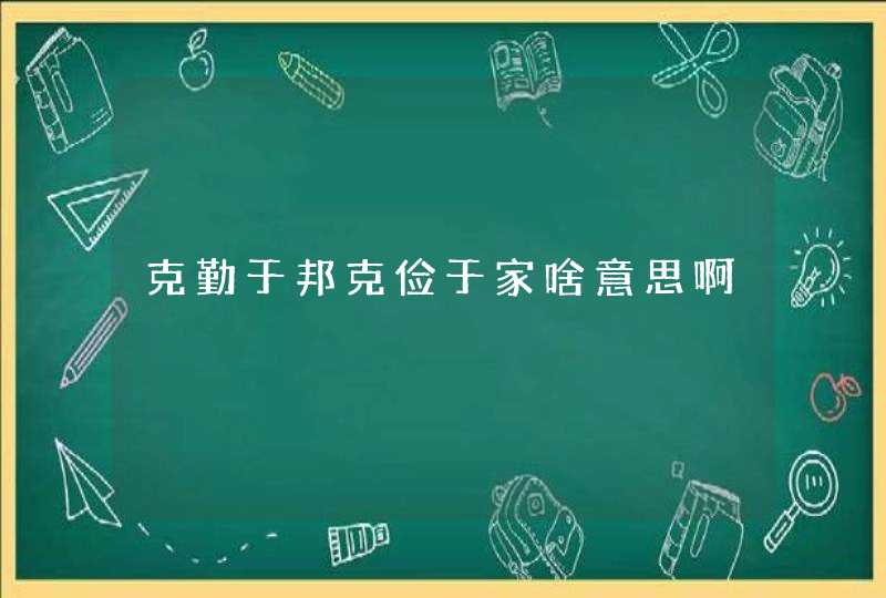 克勤于邦克俭于家啥意思啊,第1张