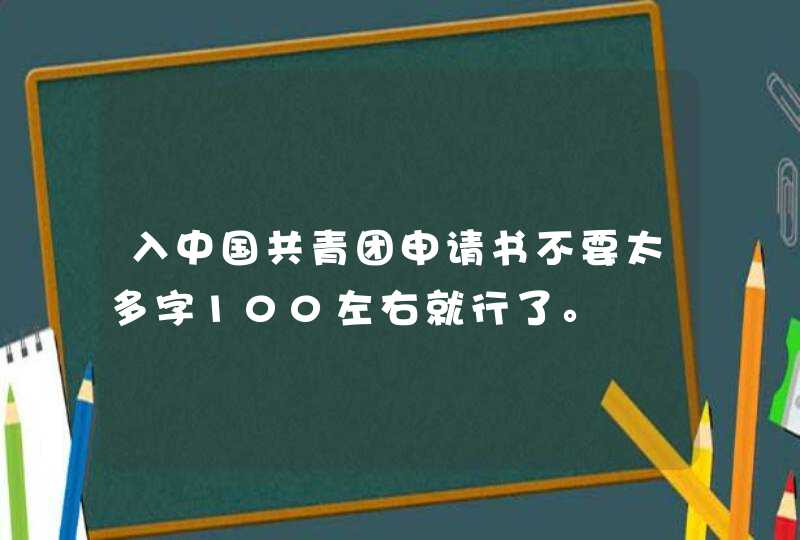 入中国共青团申请书不要太多字100左右就行了。,第1张