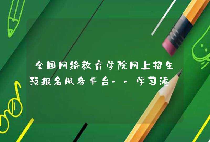 全国网络教育学院网上招生预报名服务平台--学习港_xuexigang.com,第1张