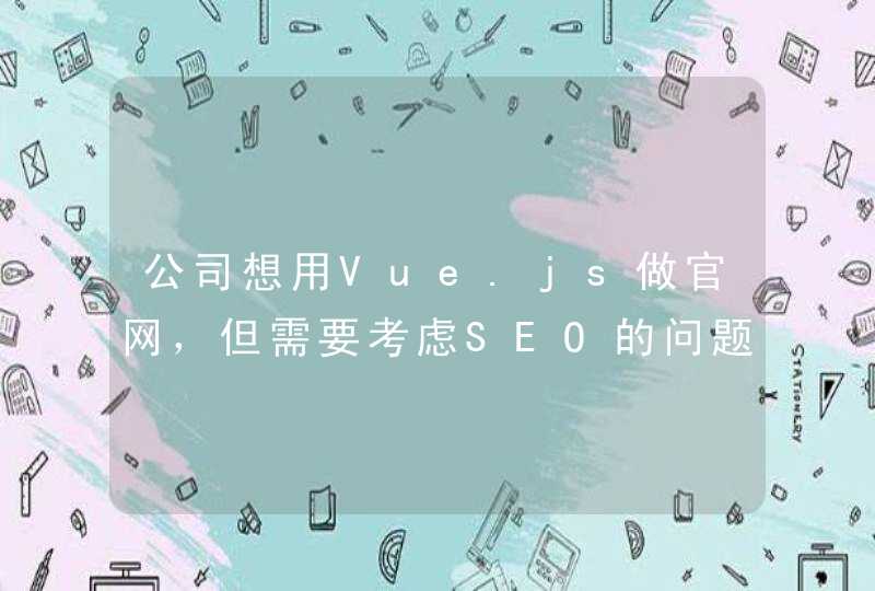 公司想用Vue.js做官网，但需要考虑SEO的问题，如何进行开发比较好?,第1张