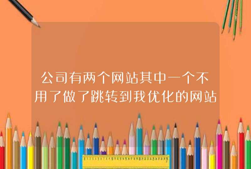 公司有两个网站其中一个不用了做了跳转到我优化的网站,第1张