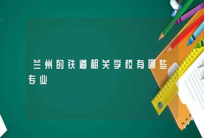 兰州的铁道相关学校有哪些专业,第1张