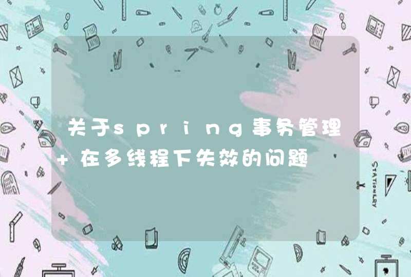 关于spring事务管理 在多线程下失效的问题,第1张