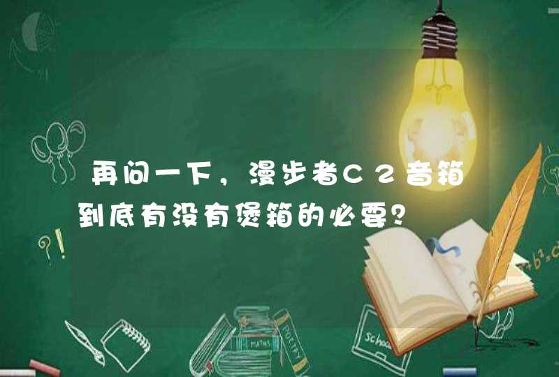 再问一下，漫步者C2音箱到底有没有煲箱的必要？,第1张