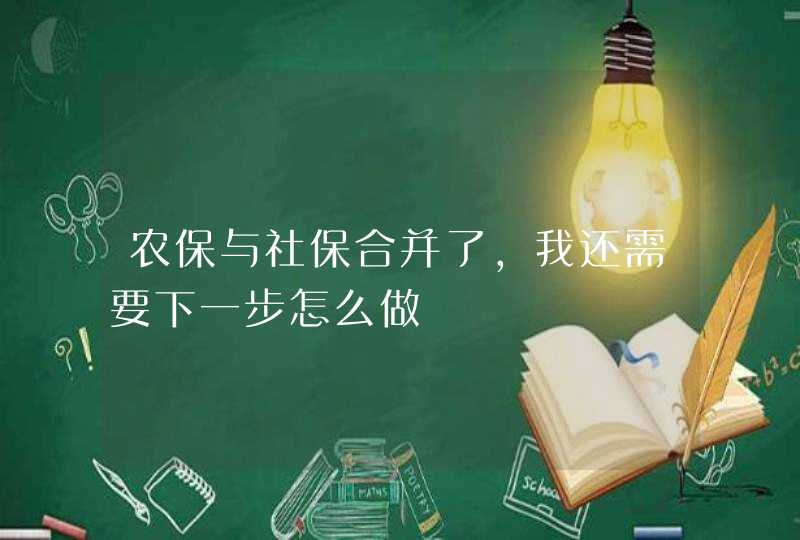 农保与社保合并了,我还需要下一步怎么做,第1张