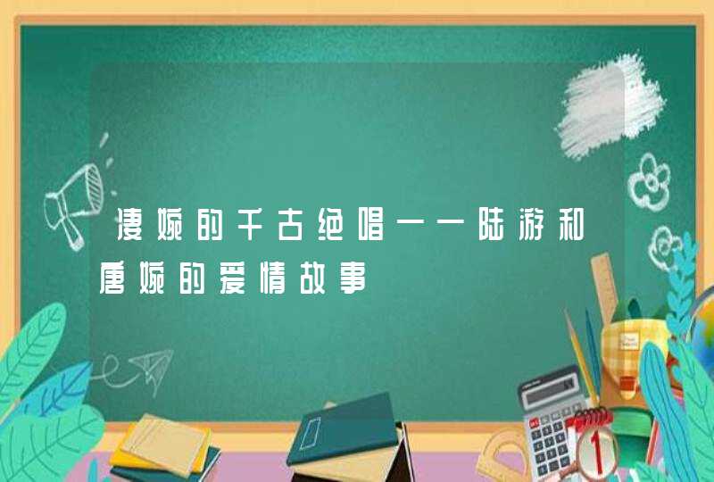 凄婉的千古绝唱——陆游和唐婉的爱情故事,第1张