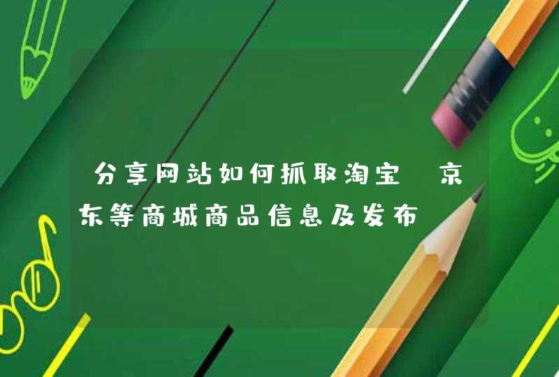 分享网站如何抓取淘宝，京东等商城商品信息及发布,第1张