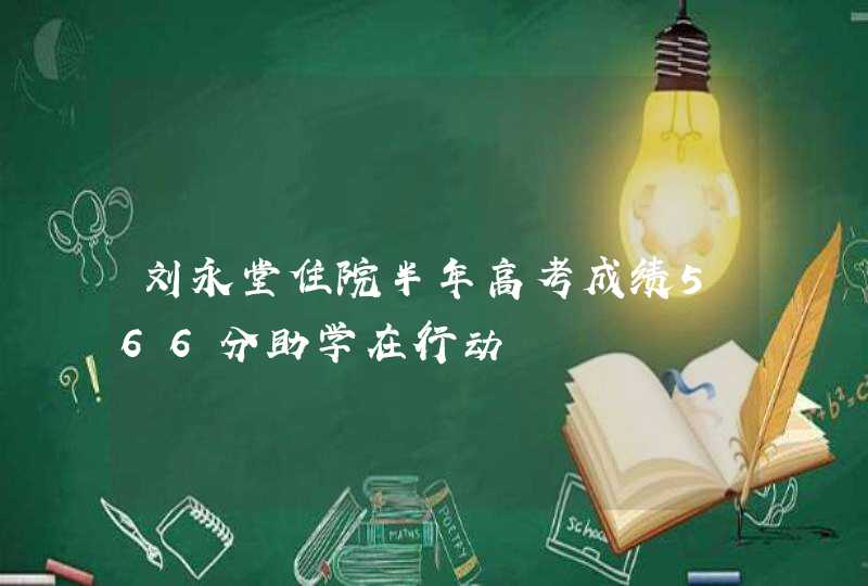 刘永堂住院半年高考成绩566分助学在行动,第1张