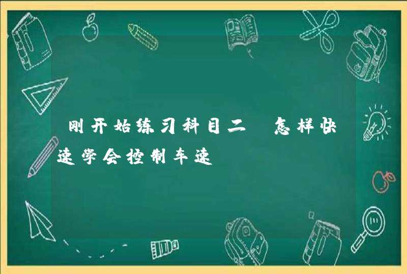 刚开始练习科目二，怎样快速学会控制车速？,第1张