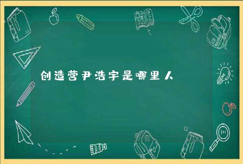 创造营尹浩宇是哪里人,第1张