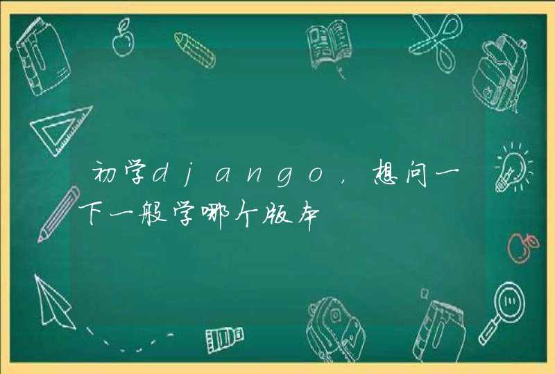 初学django，想问一下一般学哪个版本,第1张