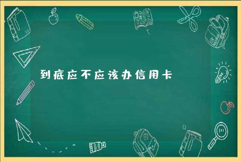 到底应不应该办信用卡,第1张