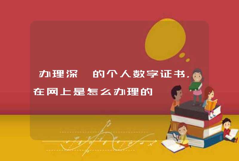 办理深圳的个人数字证书，在网上是怎么办理的,第1张