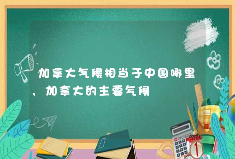 加拿大气候相当于中国哪里,加拿大的主要气候,第1张