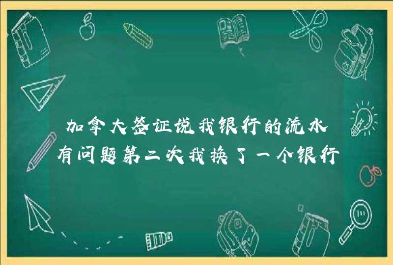 加拿大签证说我银行的流水有问题第二次我换了一个银行的流水还是拒签,第1张