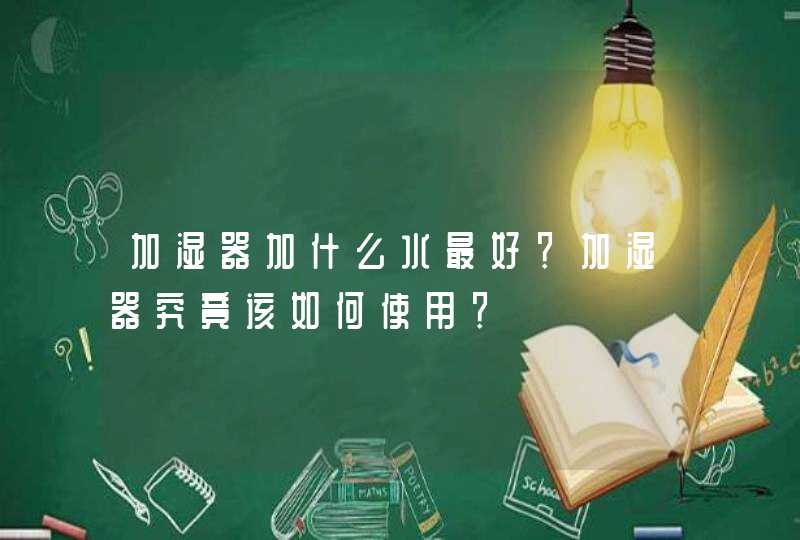 加湿器加什么水最好？加湿器究竟该如何使用？,第1张