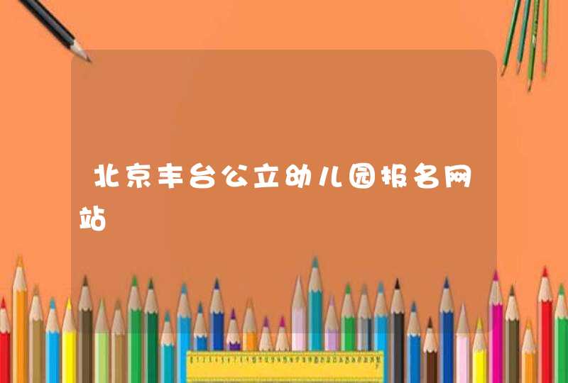 北京丰台公立幼儿园报名网站,第1张