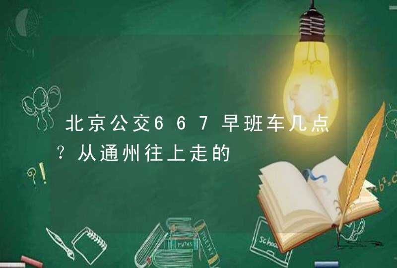 北京公交667早班车几点？从通州往上走的,第1张