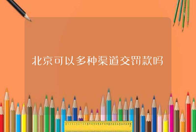 北京可以多种渠道交罚款吗,第1张