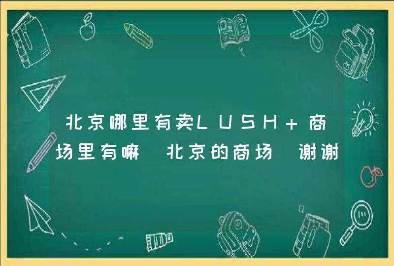 北京哪里有卖LUSH 商场里有嘛（北京的商场）谢谢！,第1张