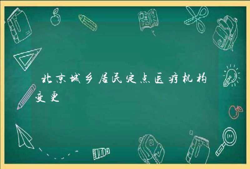 北京城乡居民定点医疗机构变更,第1张