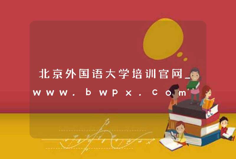 北京外国语大学培训官网_www.bwpx.com,第1张