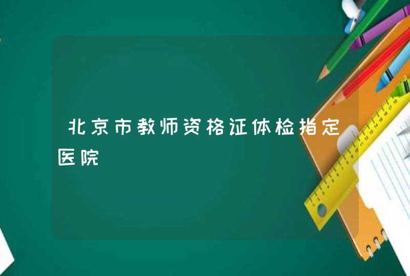 北京市教师资格证体检指定医院,第1张